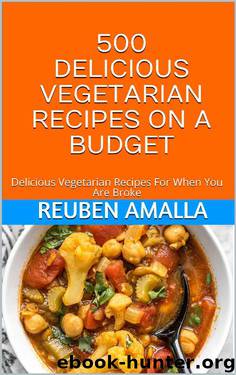500 DELICIOUS VEGETARIAN RECIPES ON A BUDGET: Delicious Vegetarian Recipes For When You Are Broke by Reuben Amalla