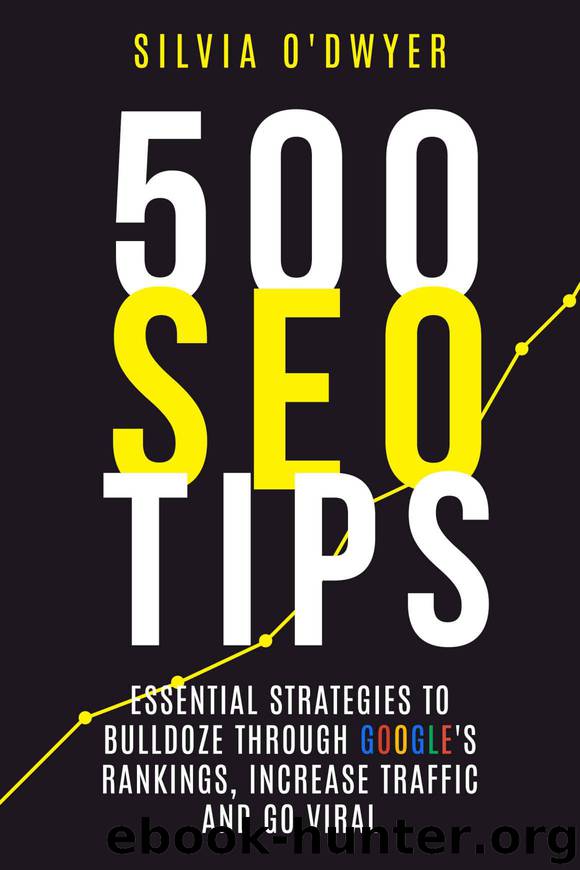 500 SEO Tips: Essential Strategies To Bulldoze Through Google's Rankings, Increase Traffic and Go Viral by O'Dwyer Silvia