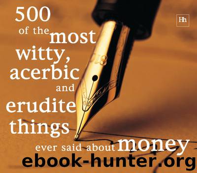500 of the Most Witty, Acerbic and Erudite Things Ever Said about Money by Philip Jenks