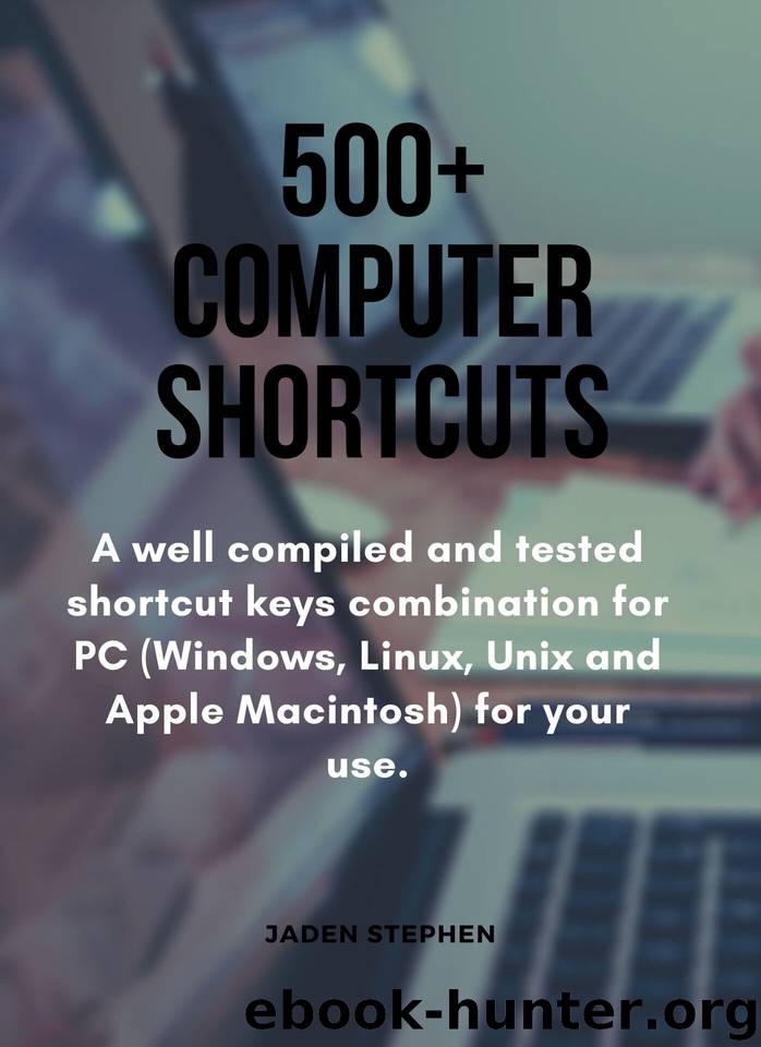500+ COMPUTER SHORTCUTS: A well compiled and tested shortcut keys combination for PC (Windows, Linux, Unix and Apple Macintosh) for your use. by JADEN STEPHEN