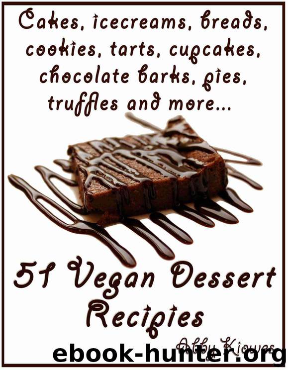 51 Vegan Dessert Recipes - Volume I: Vegan recipes for cupcakes, ice creams, breads, cookies, tarts, pies, cakes, truffles, kuchen, fudges, chocolate barks & more! by Abby Kiowes