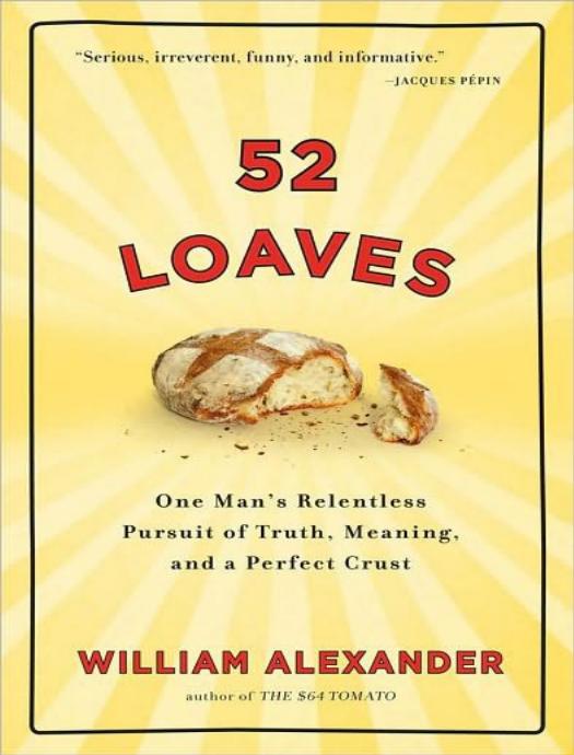 52 Loaves: One Man's Relentless Pursuit of Truth, Meaning, and a Perfect Crust by William Alexander