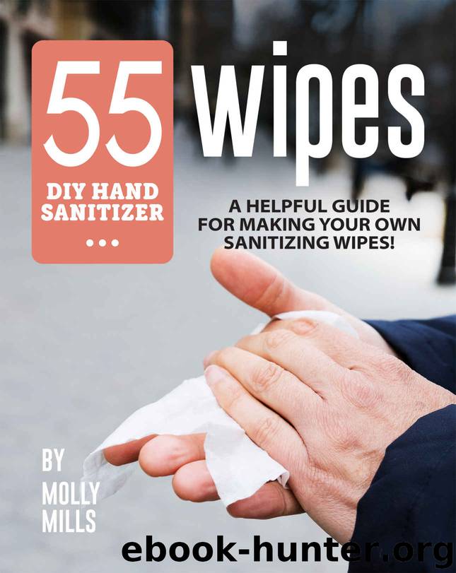 55 DIY Hand Sanitizer Wipes: A Helpful Guide for Making Your Own Sanitizing Wipes! by Molly Mills