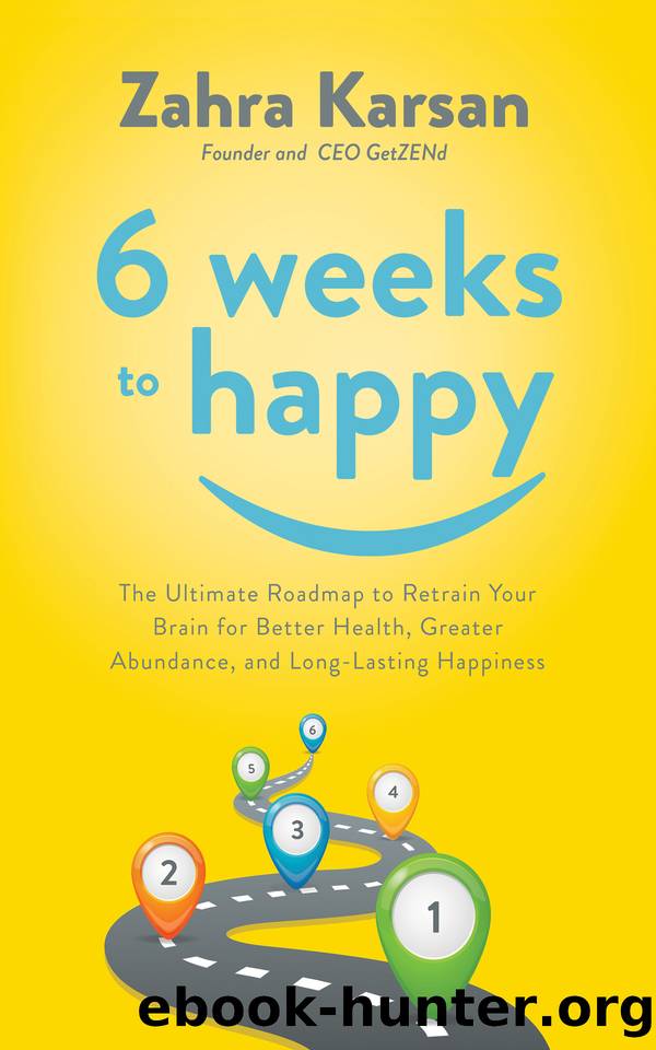 6 Weeks to Happy: The Ultimate Roadmap To Retrain Your Brain For Better Health, Greater Abundance, and Long Lasting Happiness by Karsan Zahra