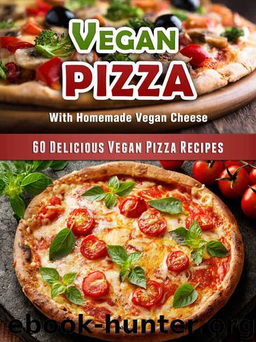 60 Delicious Vegan Pizza Recipes [Includes Vegan Pizza Cheese Recipes and More] (Veganized Recipes Book 8) by Veganized
