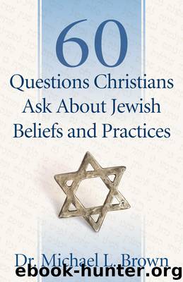 60 Questions Christians Ask About Jewish Beliefs and Practices by Michael L. Brown