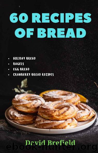 60 recipes of bread: Holiday bread, bagels, egg bread, cranberry bread recipes (A series of cookbooks Book 22) by David Brefield