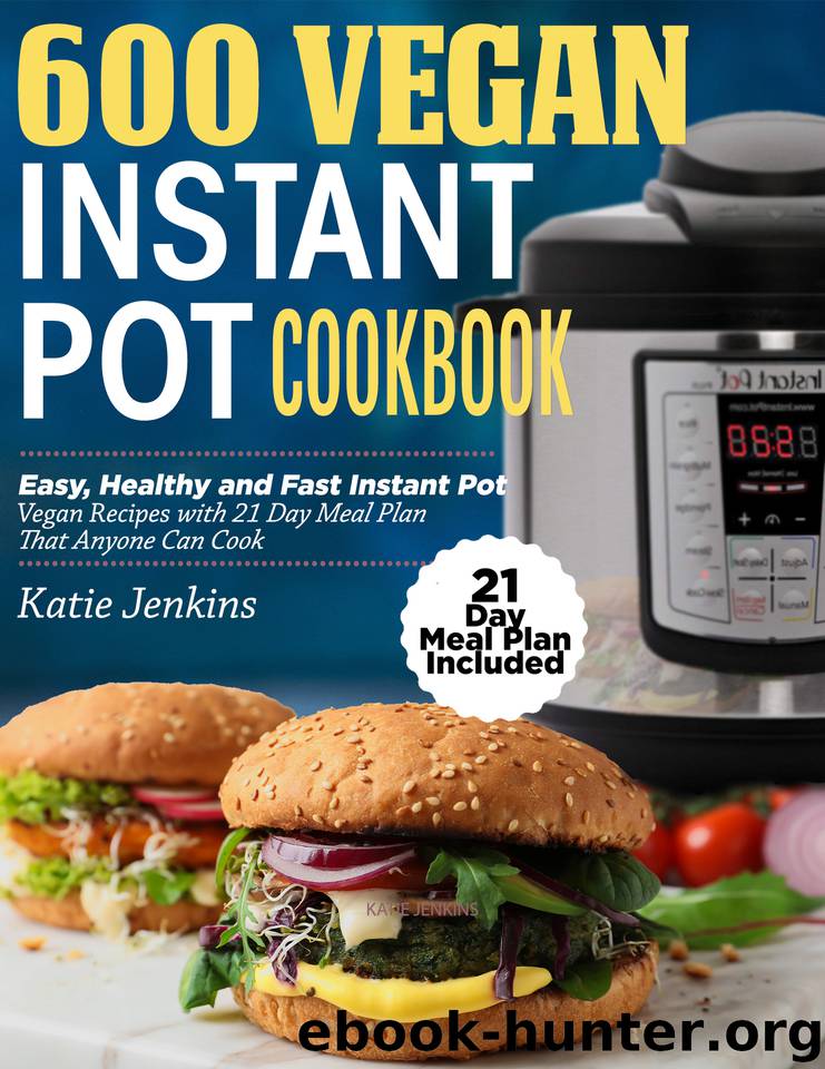600 Vegan Instant Pot Cookbook: Easy, Healthy and Fast Instant Pot Vegan Recipes with 21 Day Meal Plan That Anyone Can Cook (21 Day Meal Plan Included) by Jenkins Katie
