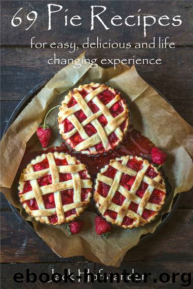 69 Pie Recipes: For easy, delicious and life changing experience by Jack Hofstander