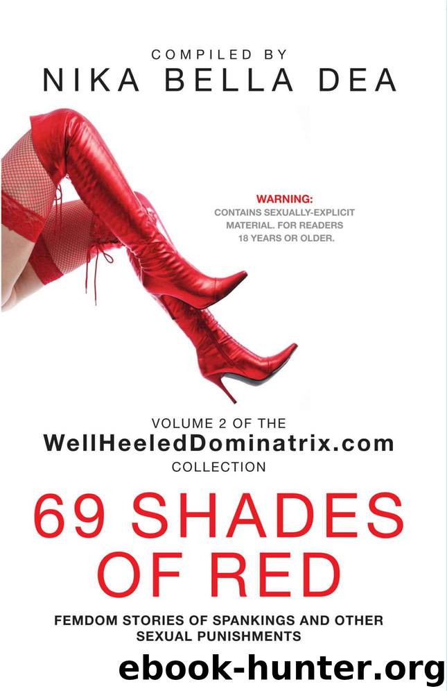69 SHADES OF RED: Femdom Stories of Spankings and Other Sexual Punishments - Bend Over! You Know You Deserve It! Volume 2 of the WellHeeledDominatrix.com Collection by Nika Bella Dea