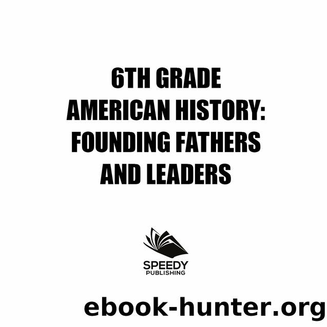 6th Grade American History Founding Fathers and Leaders by Speedy Publishing
