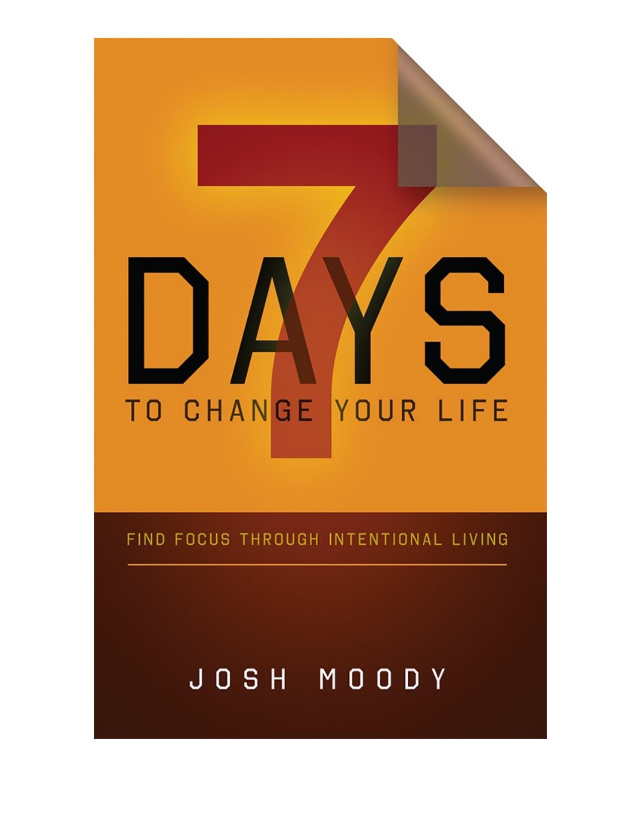 7 Days to Change Your Life : Find Focus Through Intentional Living by Josh Moody