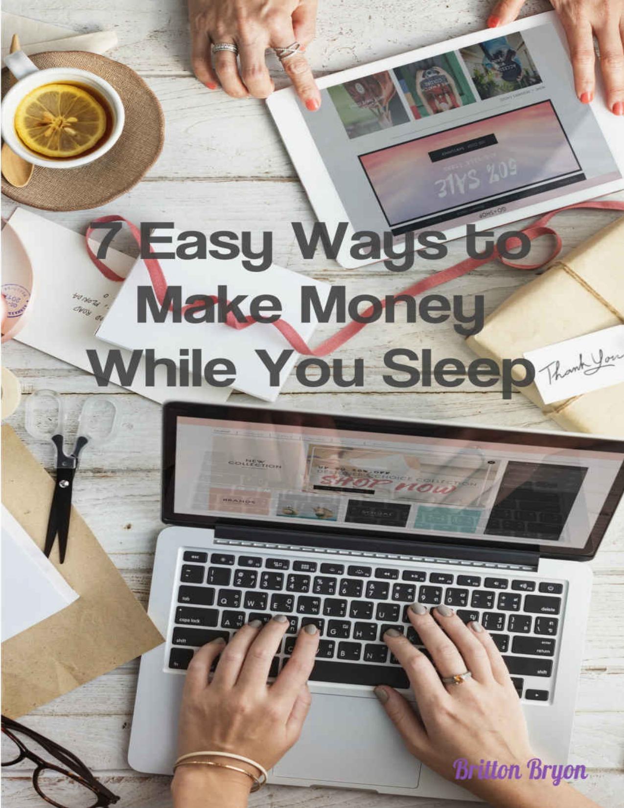 7 Easy Ways To Make Big Money While You Sleep by Britton Bryon