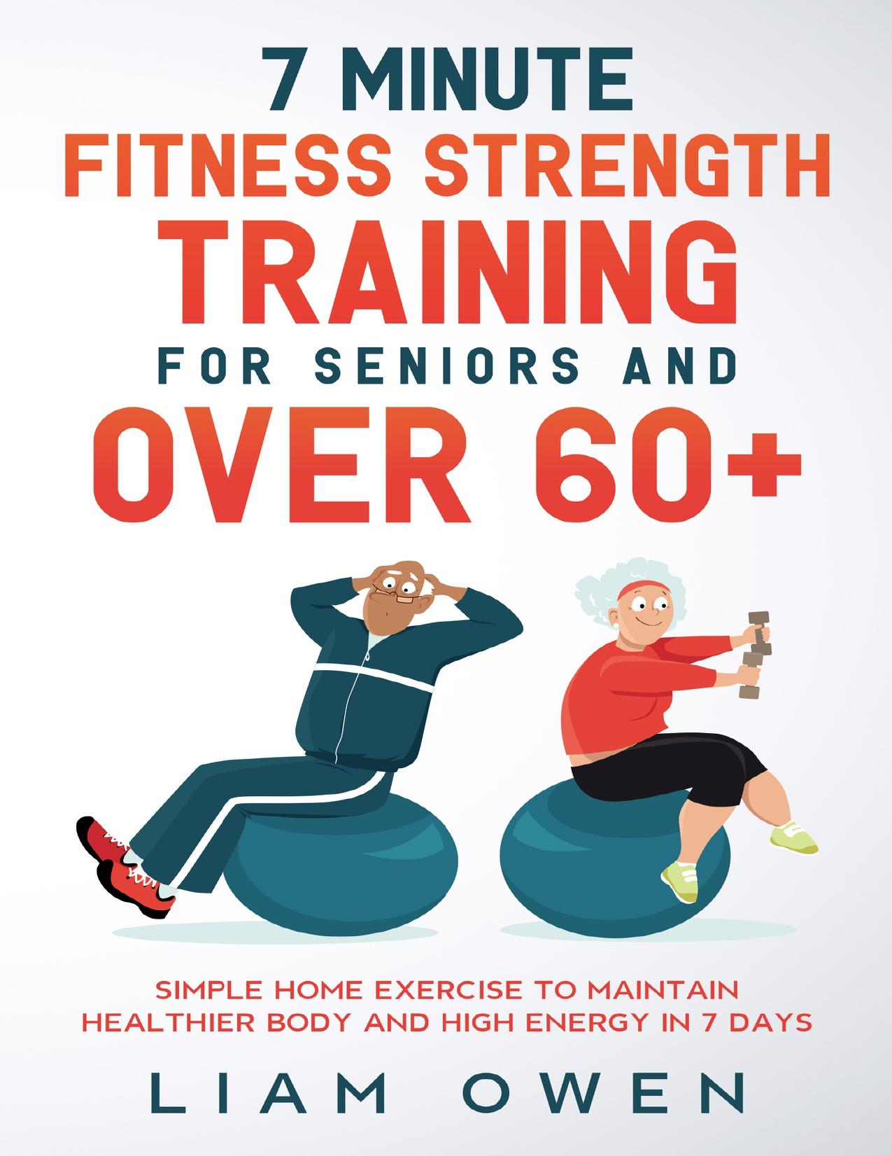 7 Minute Fitness Strength Training for Seniors and Over 60+: Simple Home Exercise to Maintain Healthier Body and High Energy in 7 Days by Owen Liam