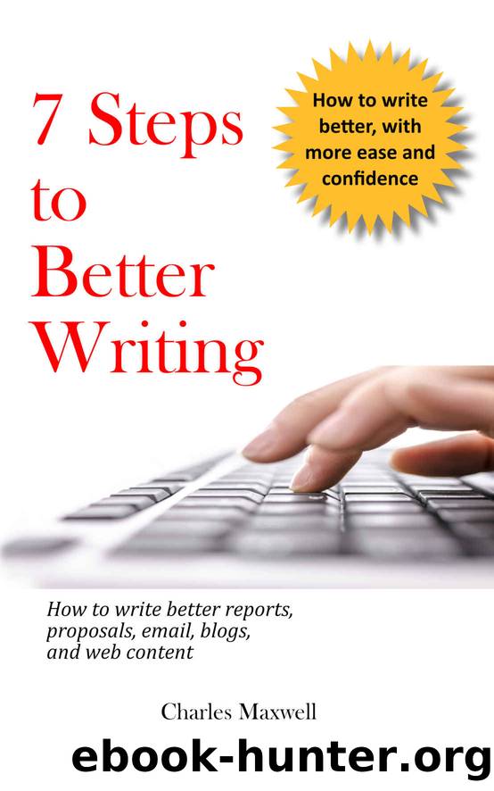 7 Steps to Better Writing: How to write better reports, proposals, email, blogs, and web content by Charles Maxwell
