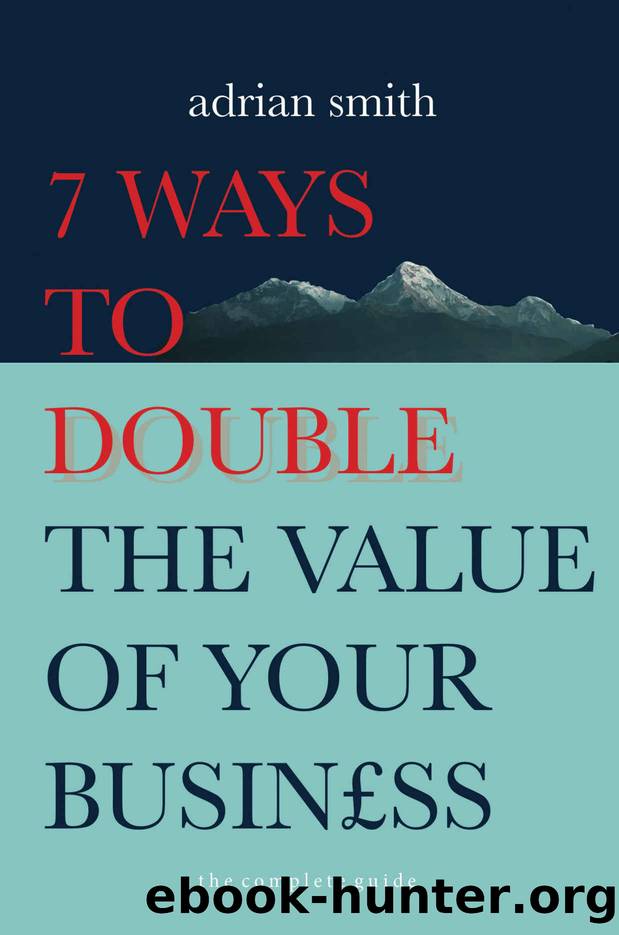 7 Ways To Double The Value of Your Business: The complete guide on increasing value for start-ups and established businesses by Adrian Smith