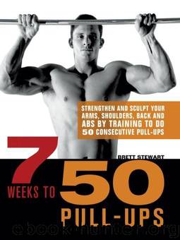 7 Weeks to 50 Pull-Ups: Strengthen and Sculpt Your Arms, Shoulders, Back, and Abs by Training to Do 50 Consecutive Pull-Ups by Stewart Brett