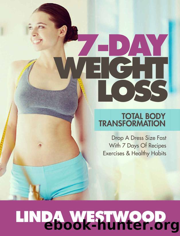 7-Day Weight Loss (2nd Edition): Total Body Transformation - Drop A Dress Size Fast With 7 Days of Recipes, Exercises & Healthy Habits! by Linda Westwood