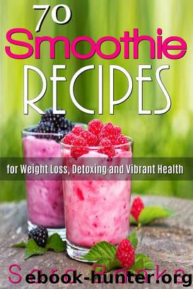 70 Smoothie Recipes for Weight Loss, Detoxing and Vibrant Health by Sara Banks