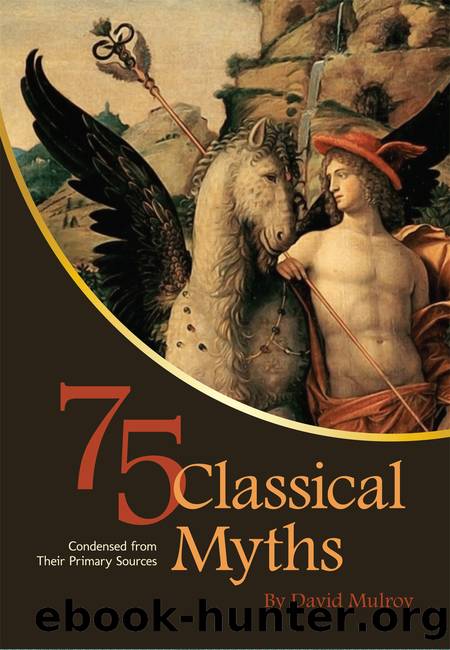 75 Classical Myths Condensed From Their Primary Sources by David Mulroy
