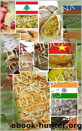 75 Delicious Crepes and Pancakes Recipes: Crepes and Pancakes Recipes From All The World by Andrei Roxana