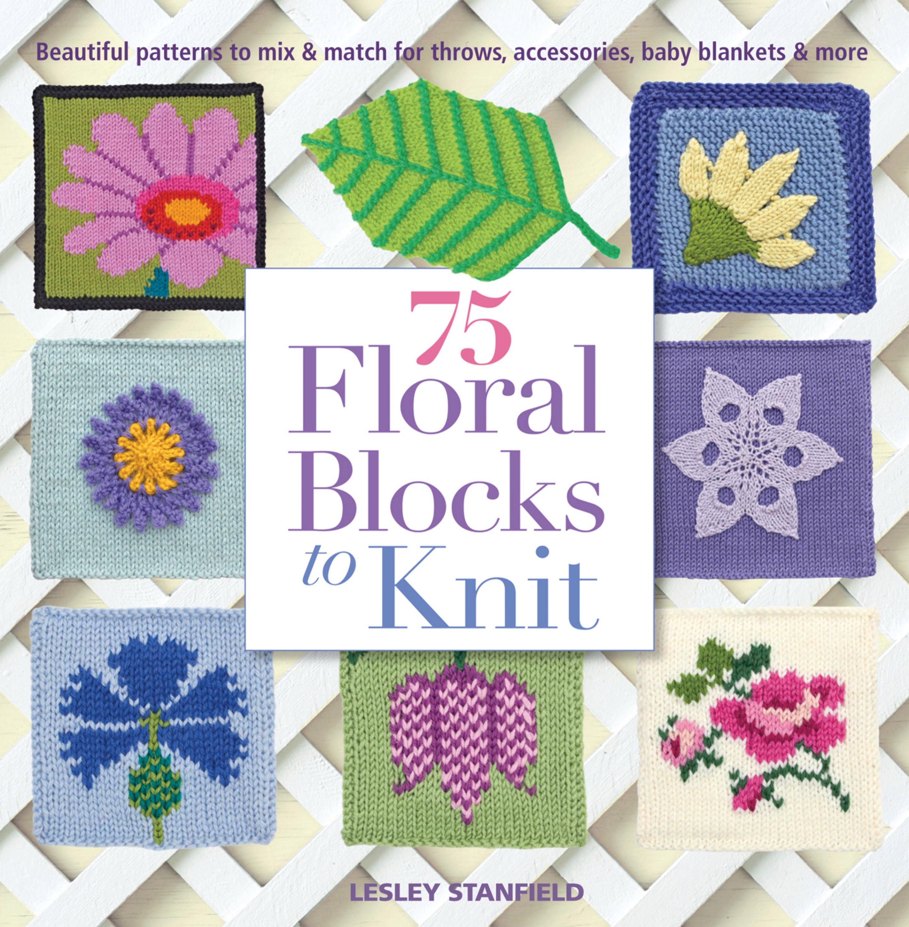 75 Floral Blocks to Knit: Beautiful Patterns to Mix & Match for Throws, Accessories, Baby Blankets & More (Repost) by Blankets & More By Lesley Stanfield