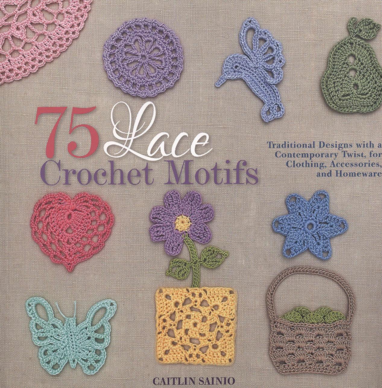 75 Lace Crochet Motifs: Traditional Designs with a Contemporary Twist, for Clothing, Accessories, and Homeware by Sainio Caitlin