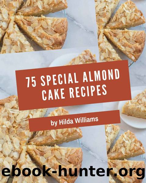 75 Special Almond Cake Recipes: An One-of-a-kind Almond Cake Cookbook by Hilda Williams