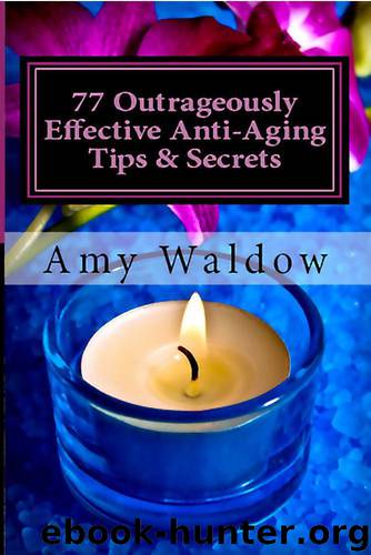 77 Outrageously Effective Anti-Aging Tips & Secrets: Natural Anti-Aging Strategies and Longevity Secrets Proven to Reverse the Aging Process by Waldow Amy