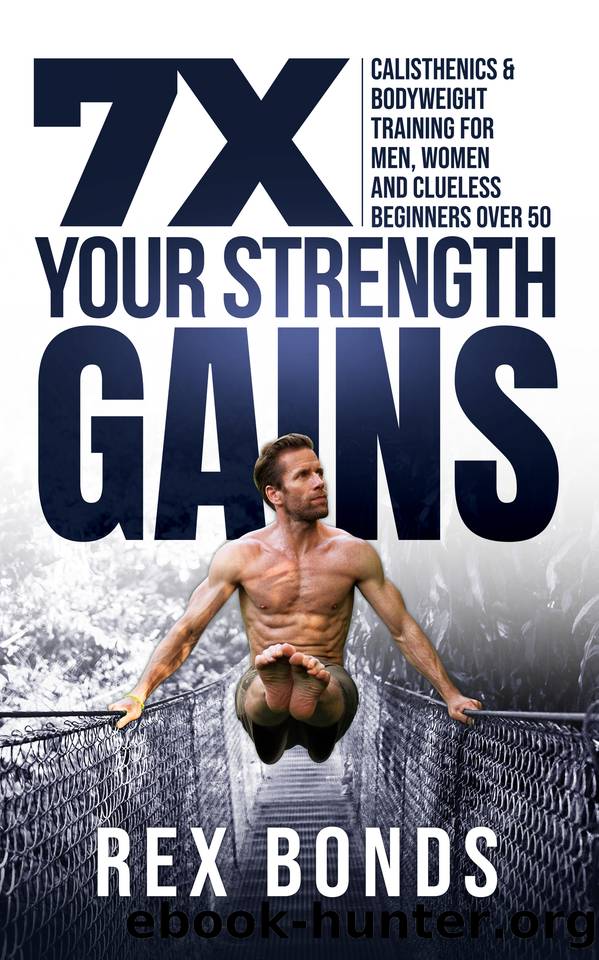 7X Your Strength Gains : Calisthenics & Bodyweight Training For Men, Women, And Clueless Beginners Over 50 by Bonds Rex