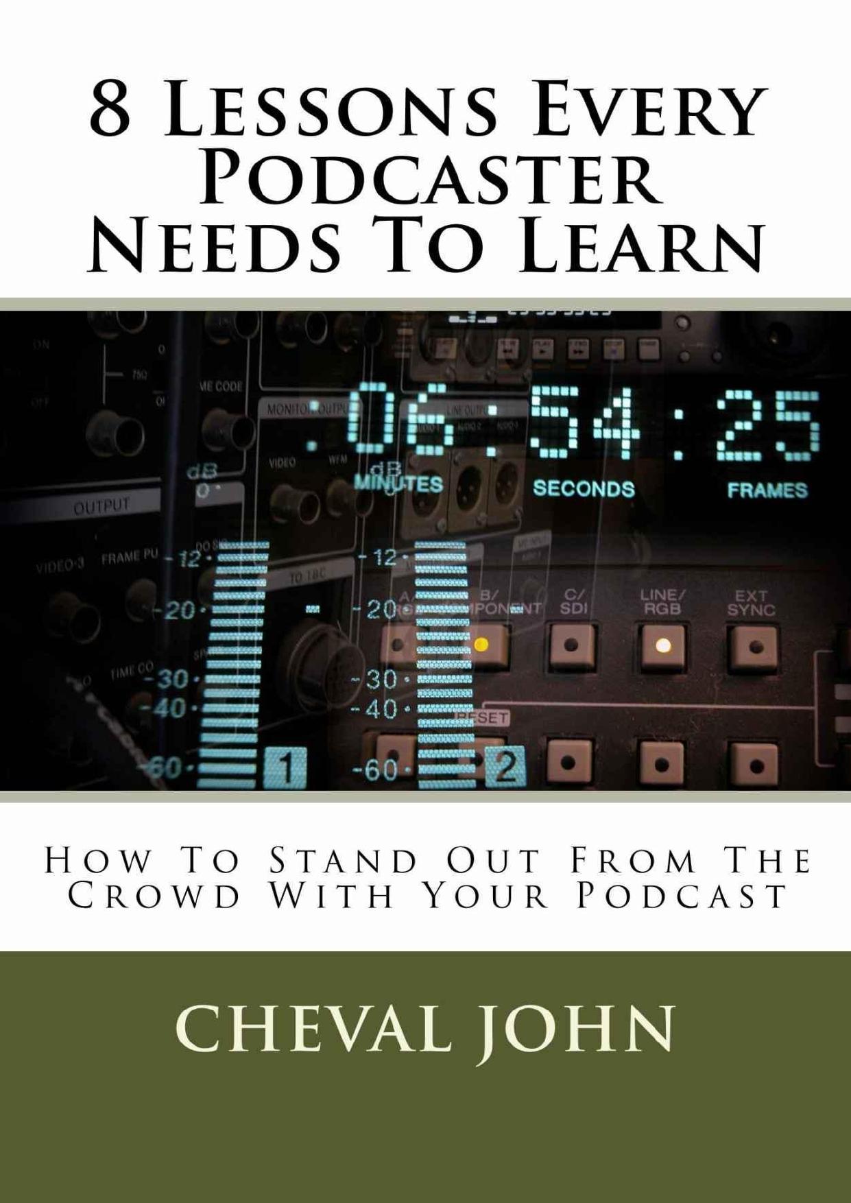 8 Lessons Every Podcaster Needs To Learn: How To Stand Out From The Crowd With Your Podcast by Cheval John