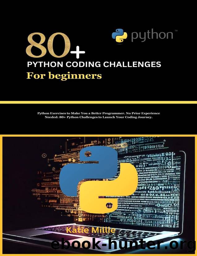 80+ Python Coding Challenges for Beginners: Python Exercises to Make You a Better Programmer. No Prior Experience Needed: 80+ Python Challenges to Launch Your Coding Journey. by Millie Katie