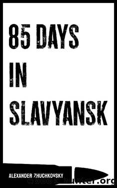 85 Days in Slavyansk by Alexander Zhuchkovsky & Peter Nimitz