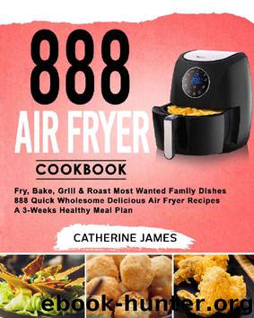 888 Air Fryer Cookbook: Fry, Bake, Grill & Roast Most Wanted Family Dishes| 888 Quick Wholesome Delicious Air Fryer Recipes| A 3-Weeks Healthy Meal Plan by Catherine James