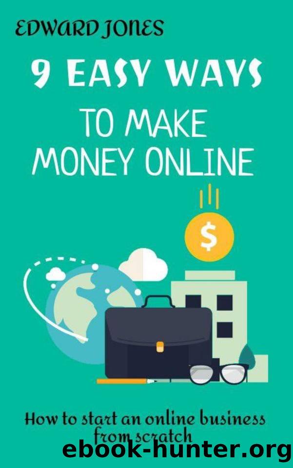 9 Easy Ways To Make Money Online: How to start an online business from scratch by Edward Jones