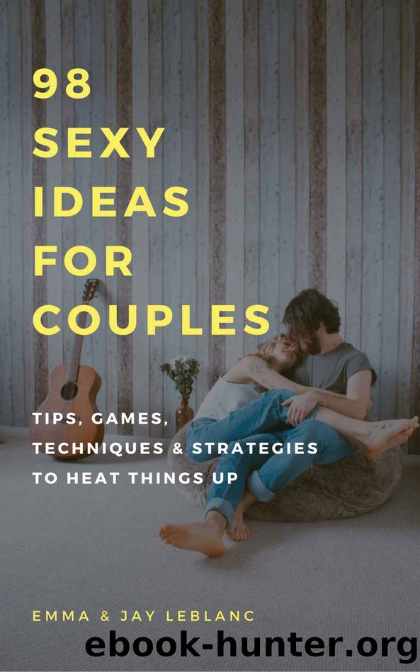 98 Sexy Ideas For Couples: Tips, Games, Techniques, Strategies and Ideas by Emma Leblanc & Jay Leblanc