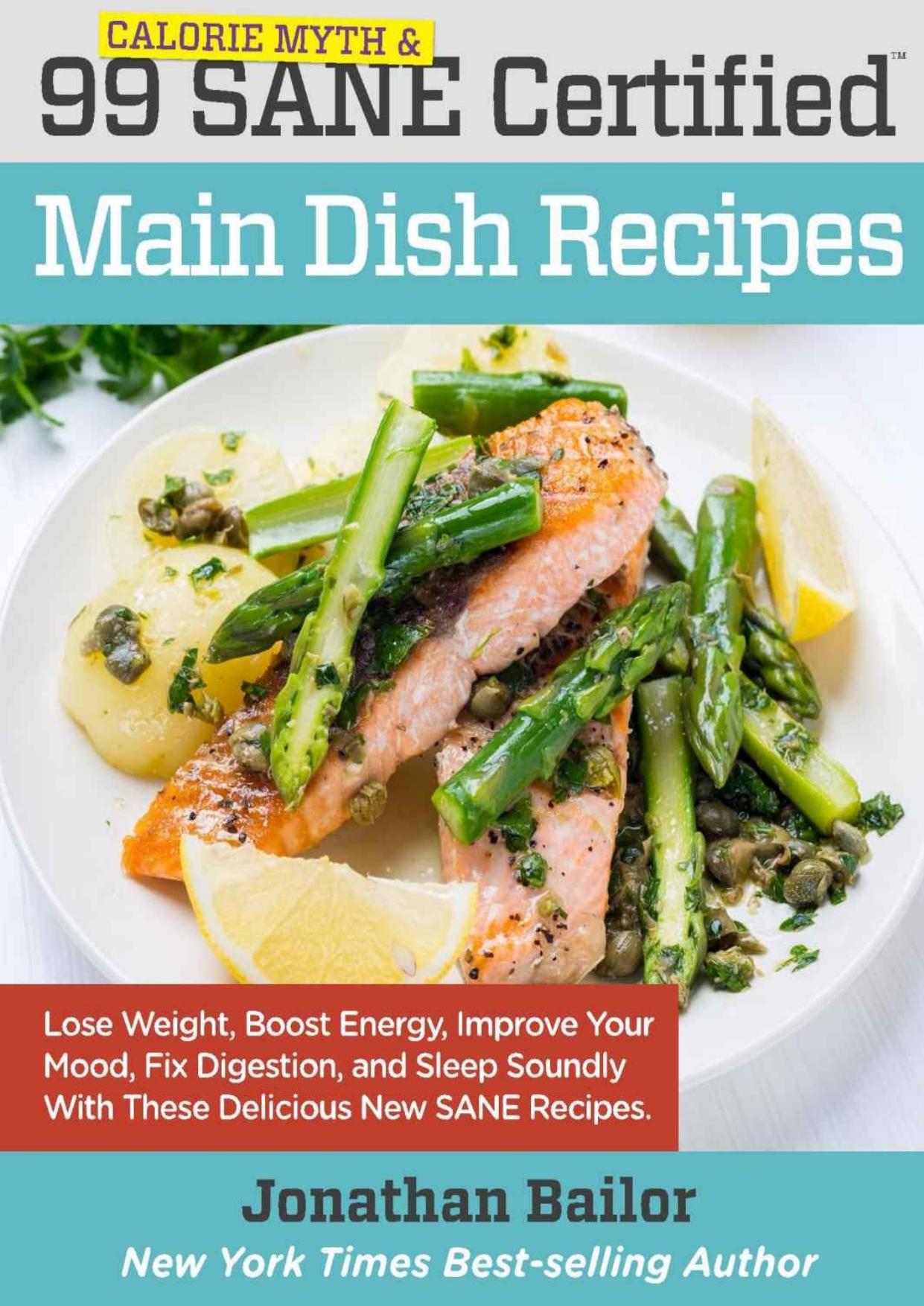 99 Calorie Myth and SANE Certified Main Dish Recipes Volume 1 Lose Weight, Increase Energy, Improve Your Mood, Fix Digestion, and Sleep Soundly With The Delicious New Science of SANE Eating by Bailor Jonathan