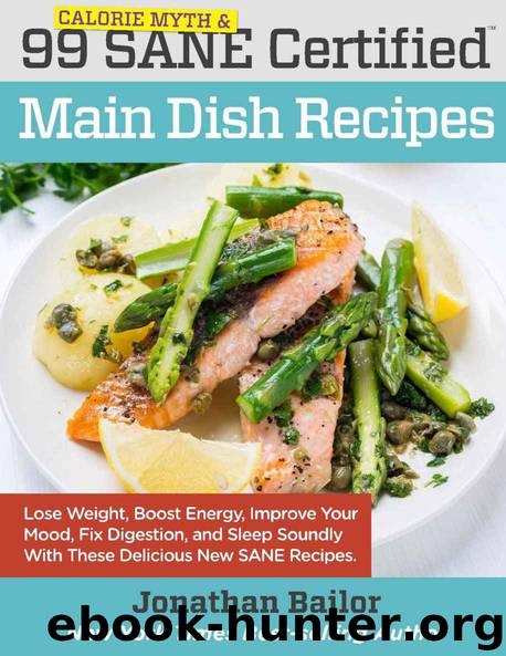 99 Calorie Myth and SANE Certified Main Dish Recipes Volume 1: Lose Weight, Increase Energy, Improve Your Mood, Fix Digestion, and Sleep Soundly With The Delicious New Science of SANE Eating by Jonathan Bailor