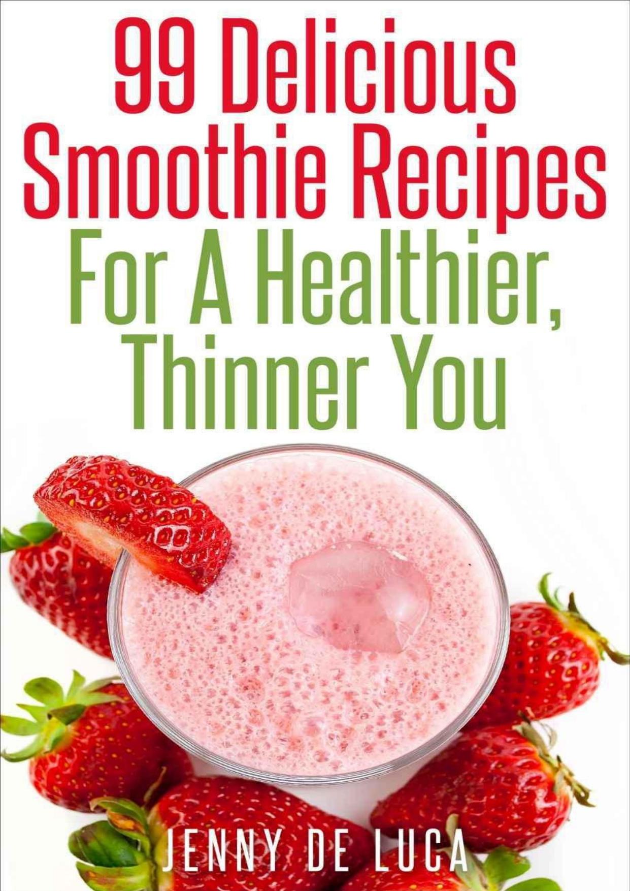 99 Delicious Smoothie Recipes For A Healthier, Thinner You by Jenny De Luca