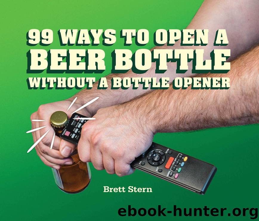 99 Ways to Open a Beer Bottle Without a Bottle Opener by Brett Stern