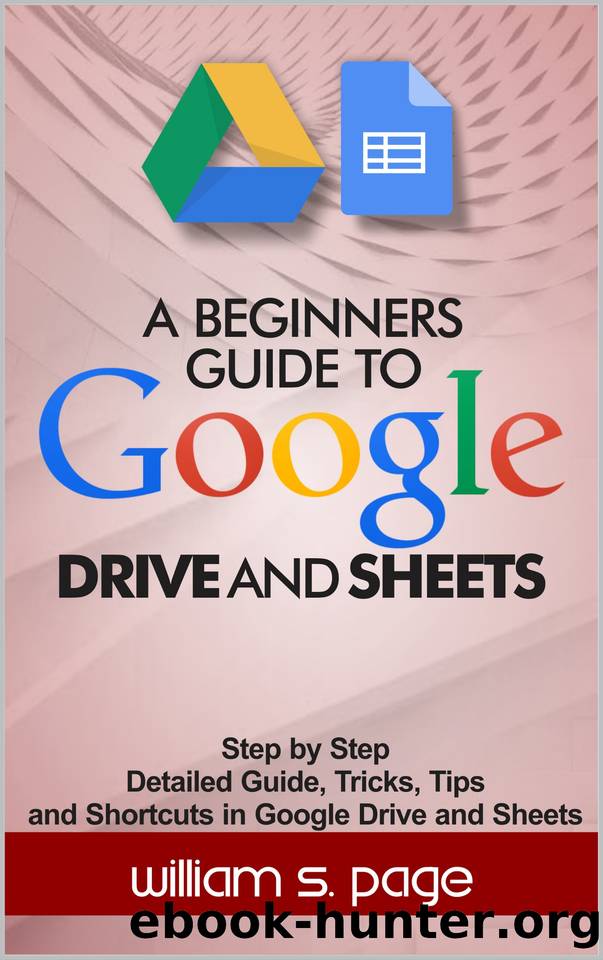 A BEGINNERS GUIDE TO GOOGLE DRIVE AND SHEETS: Step by Step Detailed Guide, Tricks, Tips and Shortcuts in Google Drive and Sheets by S. Page William
