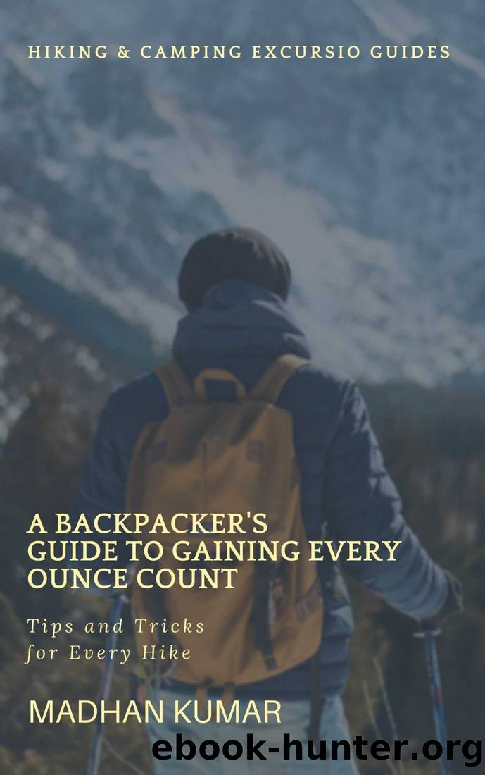 A Backpacker's Guide to Gaining Every Ounce Count: Tips and Tricks for Every Hike by MADHAN KUMAR