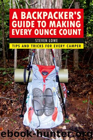 A Backpacker's Guide to Making Every Ounce Count: Tips and Tricks for Every Hike by Steven Lowe