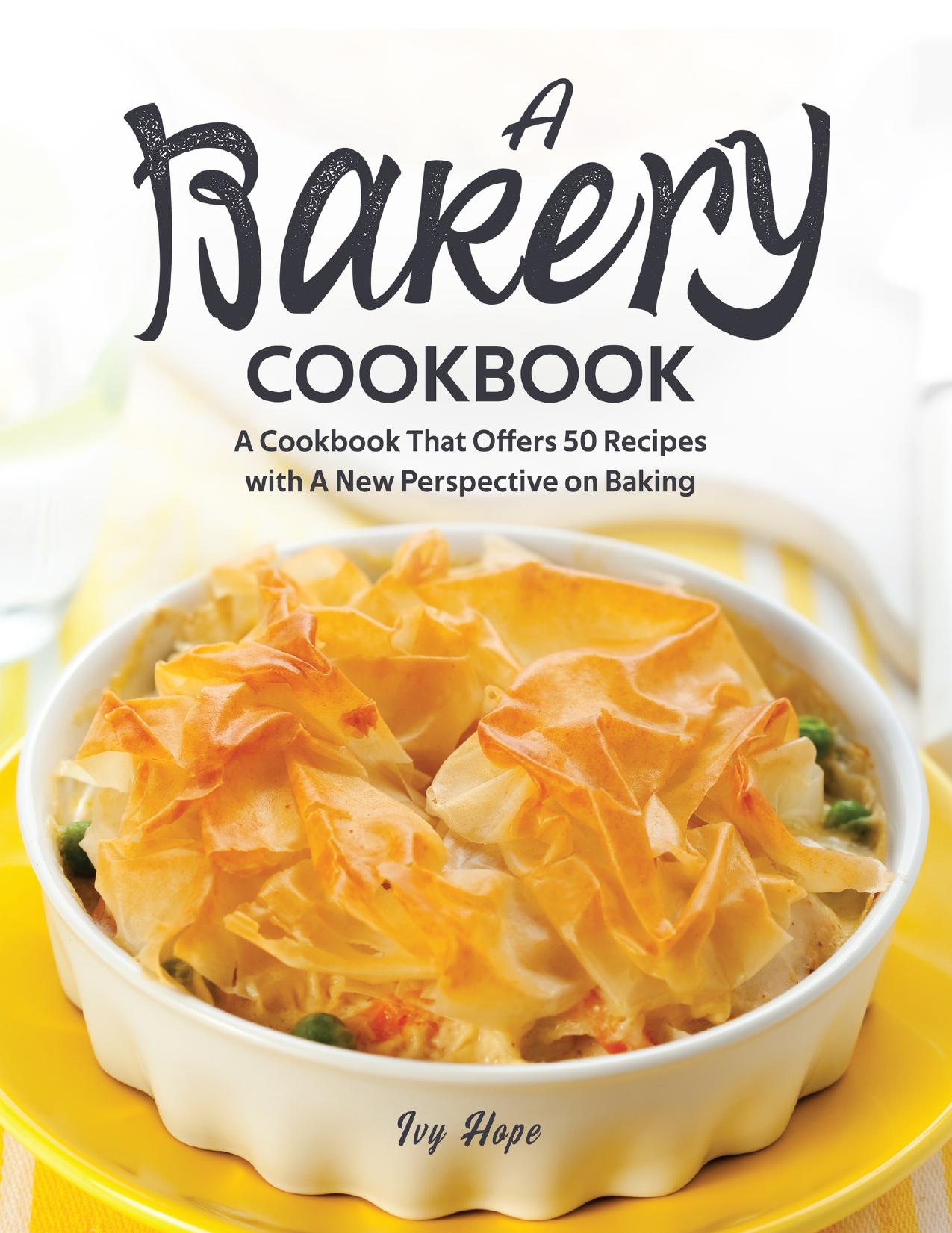A Bakery Cookbook: A Cookbook That Offers 50 Recipes with A New Perspective on Baking by Hope Ivy