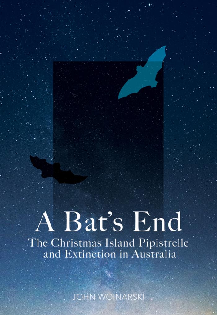 A Batâs End: The Christmas Island Pipistrelle and Extinction in Australia by John Woinarski
