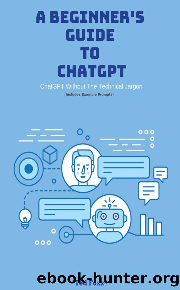 A Beginner's Guide To ChatGPT : (without the technical jargon) by Foxx Ted