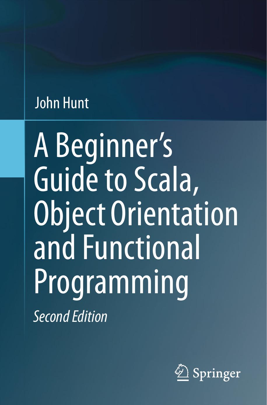 A Beginner's Guide to Scala, Object Orientation and Functional Programming by John Hunt