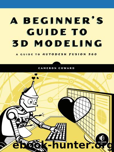 A Beginner’s Guide to 3D Modeling: A Guide to Autodesk Fusion 360 by Cameron Coward