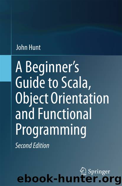 A Beginner’s Guide to Scala, Object Orientation and Functional Programming by John Hunt