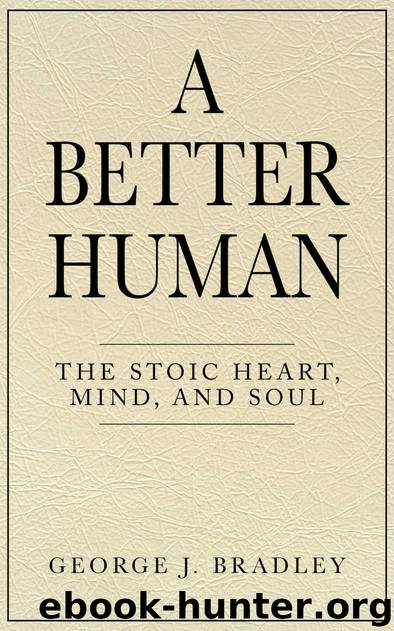 A Better Human: The Stoic Heart, Mind, and Soul by George J. Bradley